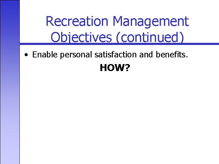 Recreation Management Objectives (continued) • Enable personal satisfaction and benefits. HOW? 
