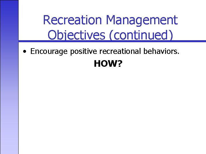 Recreation Management Objectives (continued) • Encourage positive recreational behaviors. HOW? 