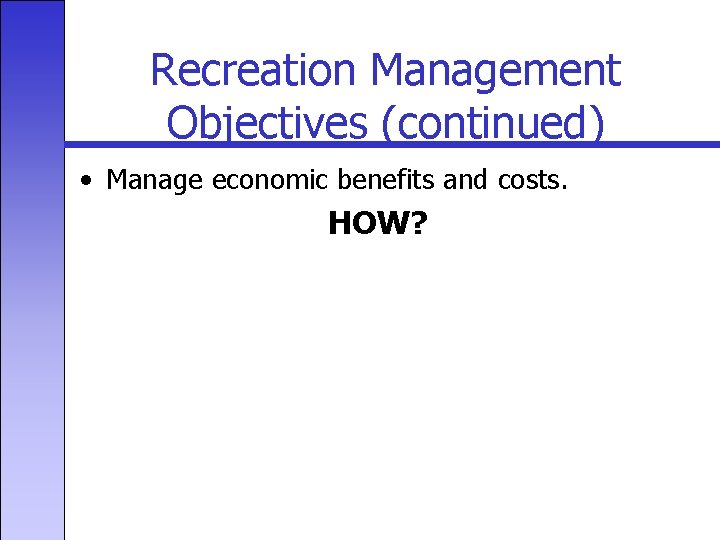 Recreation Management Objectives (continued) • Manage economic benefits and costs. HOW? 
