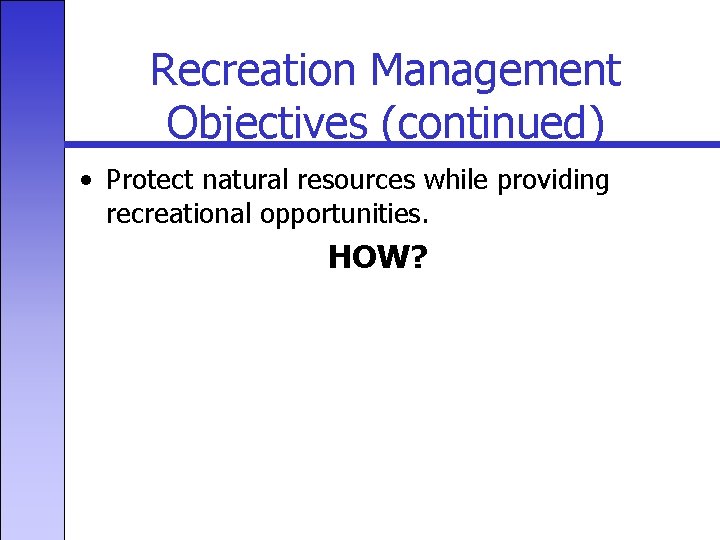 Recreation Management Objectives (continued) • Protect natural resources while providing recreational opportunities. HOW? 
