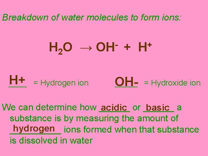 Breakdown of water molecules to form ions: H 2 O → OH- + H+