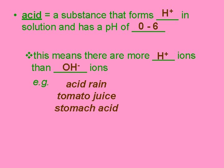 + H • acid = a substance that forms ____ in 0 -6 solution