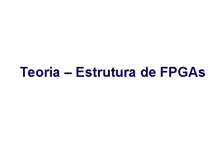 Teoria – Estrutura de FPGAs 