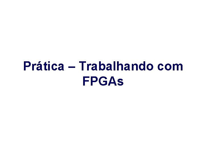 Prática – Trabalhando com FPGAs 