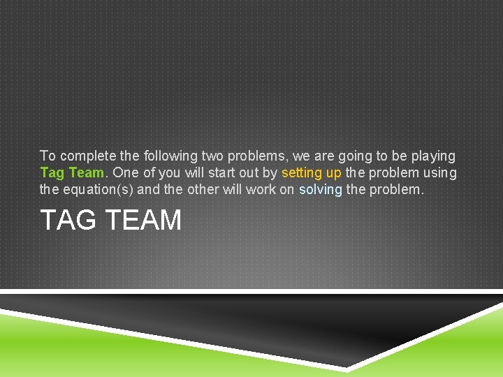 To complete the following two problems, we are going to be playing Tag Team.