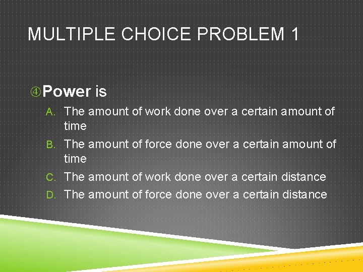 MULTIPLE CHOICE PROBLEM 1 Power is A. The amount of work done over a