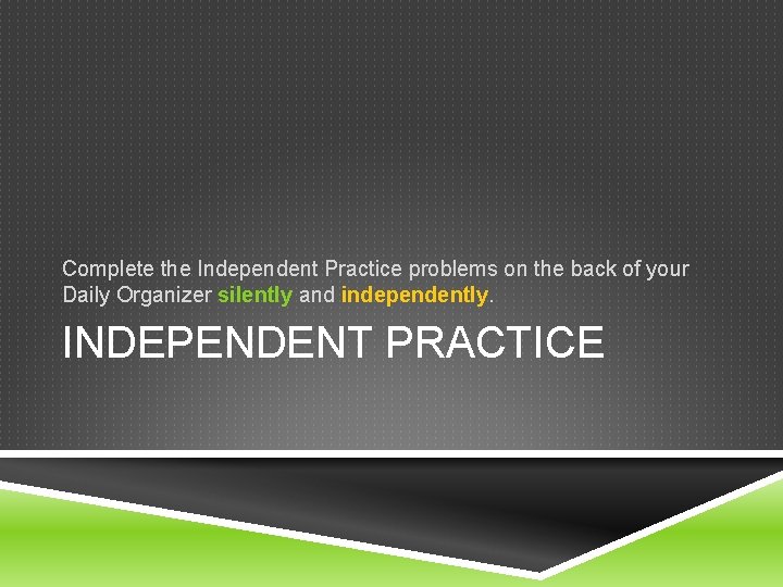Complete the Independent Practice problems on the back of your Daily Organizer silently and