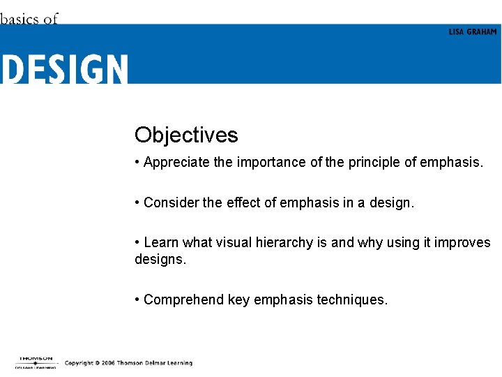 Objectives • Appreciate the importance of the principle of emphasis. • Consider the effect