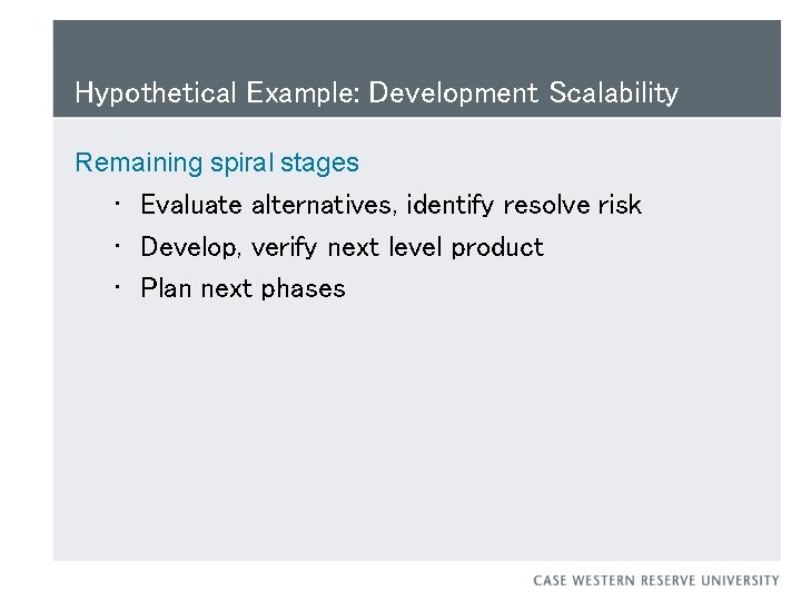 Hypothetical Example: Development Scalability Remaining spiral stages • Evaluate alternatives, identify resolve risk •