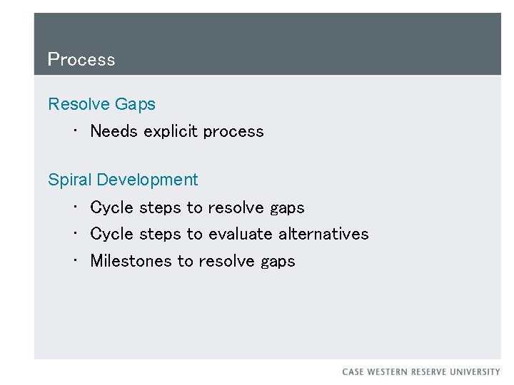 Process Resolve Gaps • Needs explicit process Spiral Development • Cycle steps to resolve