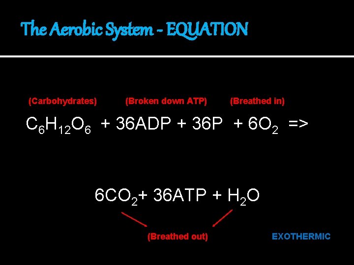 The Aerobic System - EQUATION (Carbohydrates) (Broken down ATP) (Breathed in) C 6 H