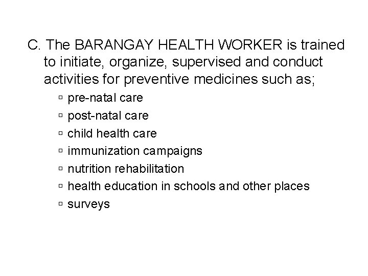 C. The BARANGAY HEALTH WORKER is trained to initiate, organize, supervised and conduct activities