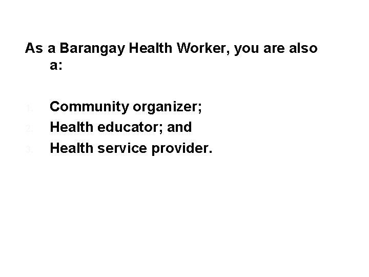 As a Barangay Health Worker, you are also a: 1. 2. 3. Community organizer;