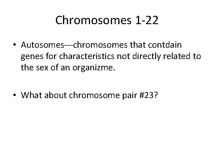 Chromosomes 1 -22 • Autosomes---chromosomes that contdain genes for characteristics not directly related to