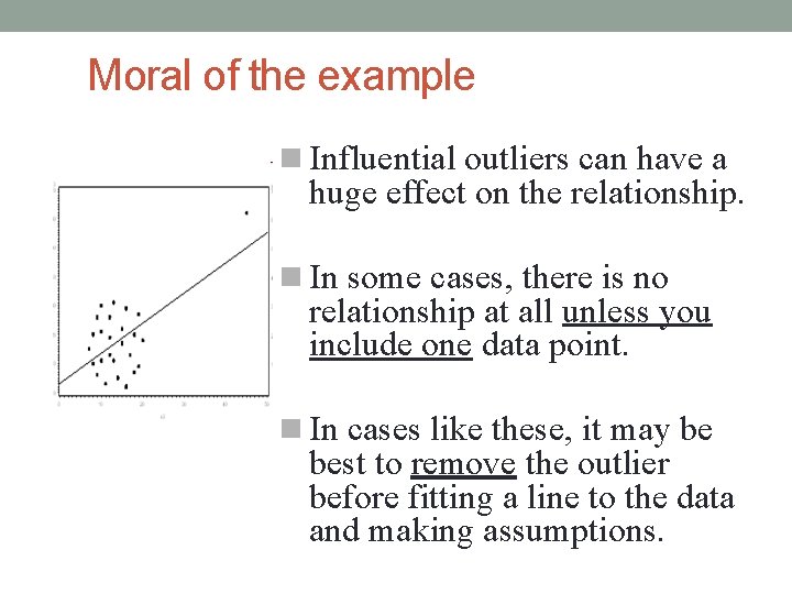 Moral of the example Influential outliers can have a huge effect on the relationship.