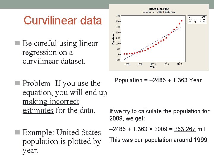 Curvilinear data Be careful using linear regression on a curvilinear dataset. Problem: If you