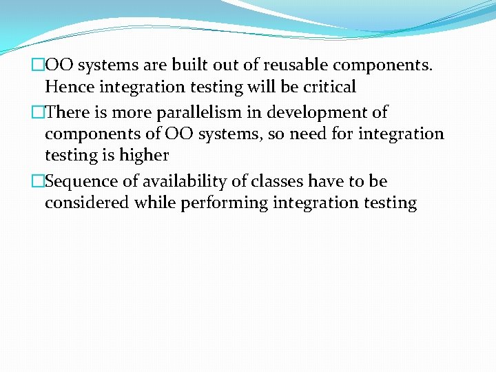�OO systems are built out of reusable components. Hence integration testing will be critical