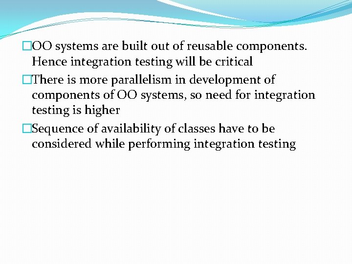 �OO systems are built out of reusable components. Hence integration testing will be critical �OO systems are built out of reusable components. Hence integration testing will be critical