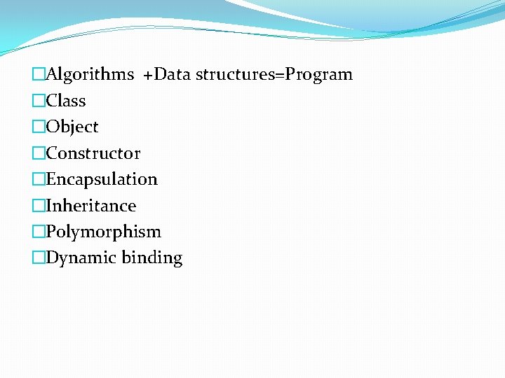 �Algorithms +Data structures=Program �Class �Object �Constructor �Encapsulation �Inheritance �Polymorphism �Dynamic binding �Algorithms +Data structures=Program �Class �Object �Constructor �Encapsulation �Inheritance �Polymorphism �Dynamic binding