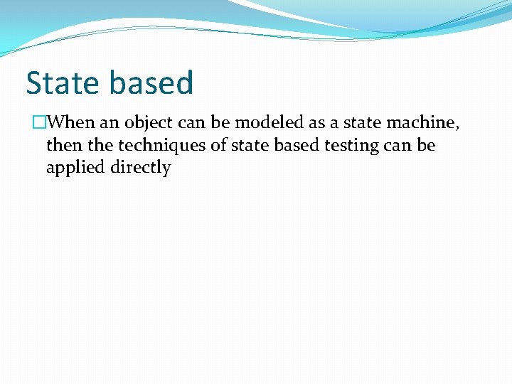 State based �When an object can be modeled as a state machine, then the