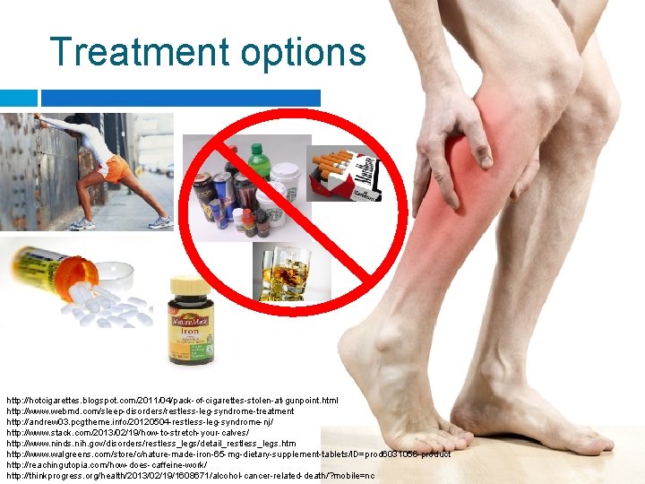 Treatment options http: //hotcigarettes. blogspot. com/2011/04/pack-of-cigarettes-stolen-at-gunpoint. html http: //www. webmd. com/sleep-disorders/restless-leg-syndrome-treatment http: //andrew 03.