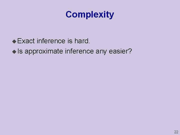 Complexity u Exact inference is hard. u Is approximate inference any easier? 22 