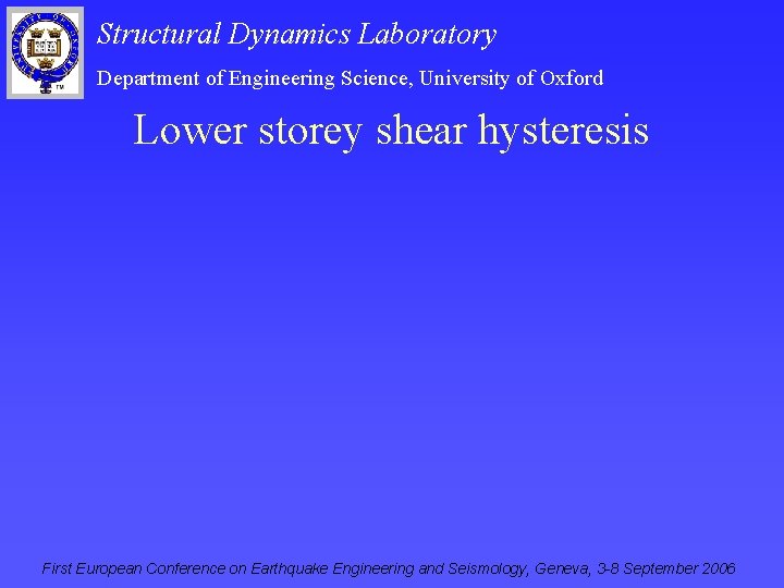 Structural Dynamics Laboratory Department of Engineering Science, University of Oxford Lower storey shear hysteresis