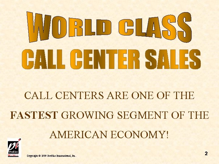 CALL CENTERS ARE ONE OF THE FASTEST GROWING SEGMENT OF THE AMERICAN ECONOMY! Copyright