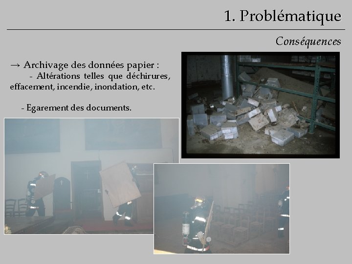 1. Problématique Conséquences → Archivage des données papier : - Altérations telles que déchirures,