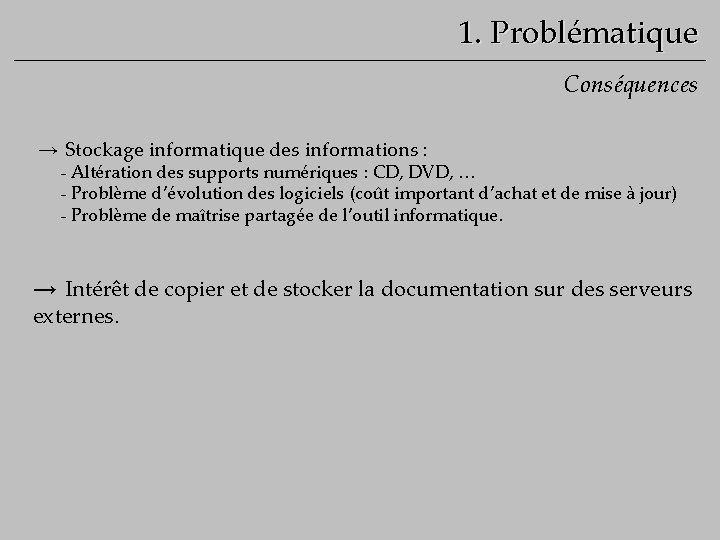 1. Problématique Conséquences → Stockage informatique des informations : - Altération des supports numériques
