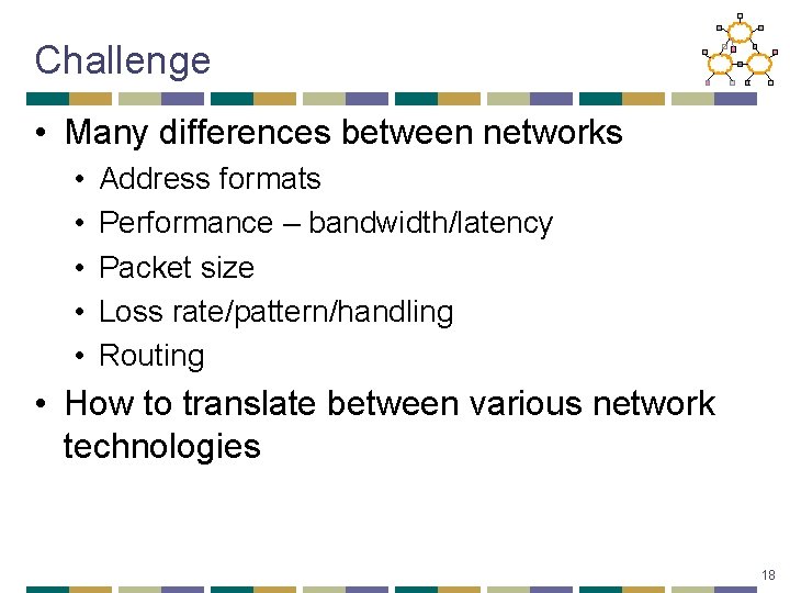 Challenge • Many differences between networks • • • Address formats Performance – bandwidth/latency