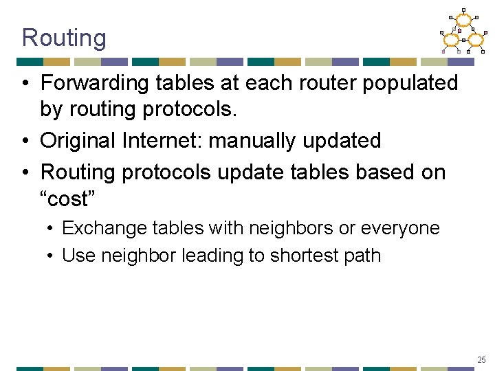 Routing • Forwarding tables at each router populated by routing protocols. • Original Internet: