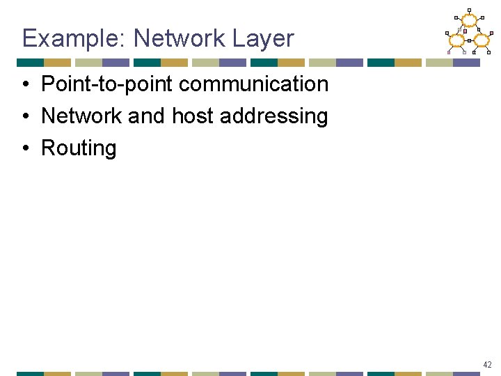 Example: Network Layer • Point-to-point communication • Network and host addressing • Routing 42