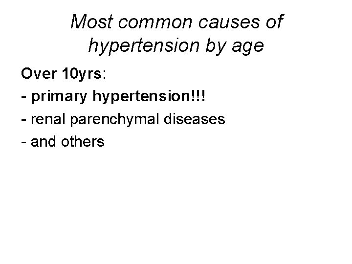 Most common causes of hypertension by age Over 10 yrs: - primary hypertension!!! -