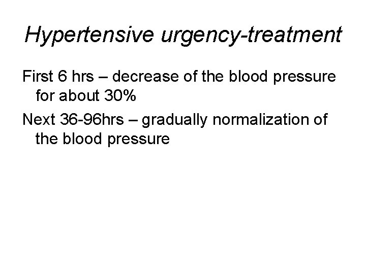Hypertensive urgency-treatment First 6 hrs – decrease of the blood pressure for about 30%