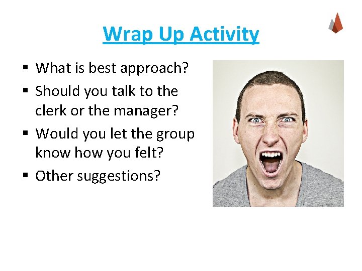 Wrap Up Activity § What is best approach? § Should you talk to the