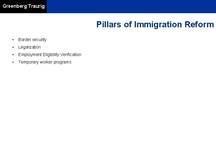 Greenberg Traurig Pillars of Immigration Reform • Border security • Legalization • Employment Eligibility