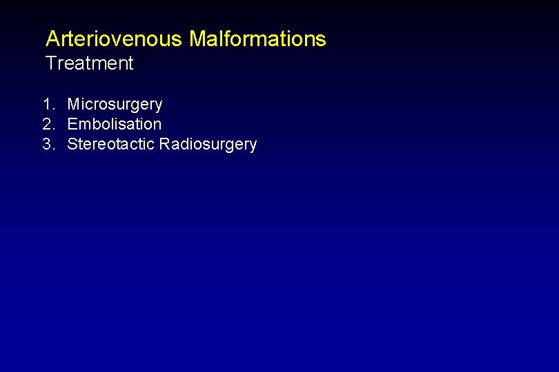 Arteriovenous Malformations Treatment 1. Microsurgery 2. Embolisation 3. Stereotactic Radiosurgery 