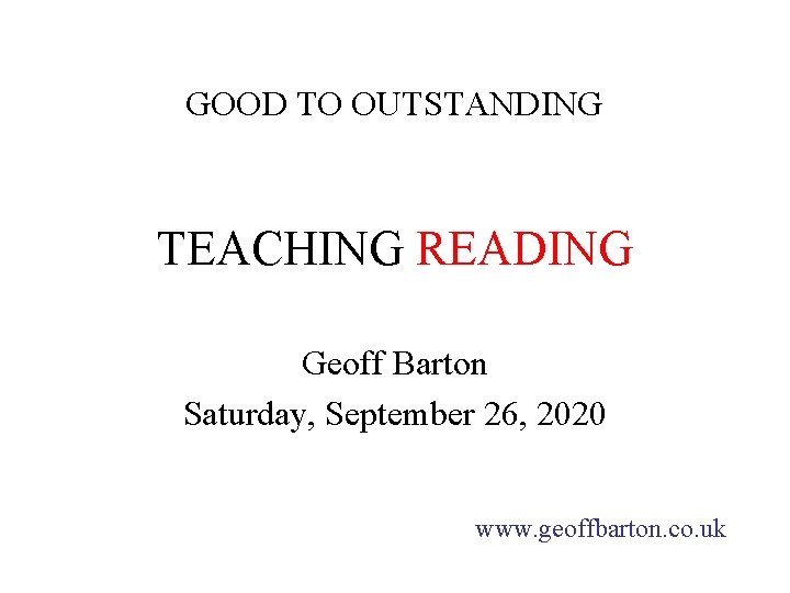 GOOD TO OUTSTANDING TEACHING READING Geoff Barton Saturday, September 26, 2020 www. geoffbarton. co.