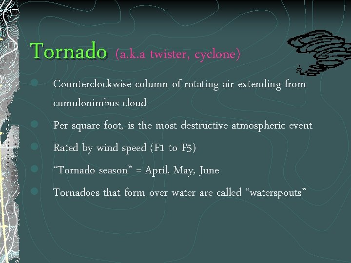 Tornado (a. k. a twister, cyclone) l l l Counterclockwise column of rotating air
