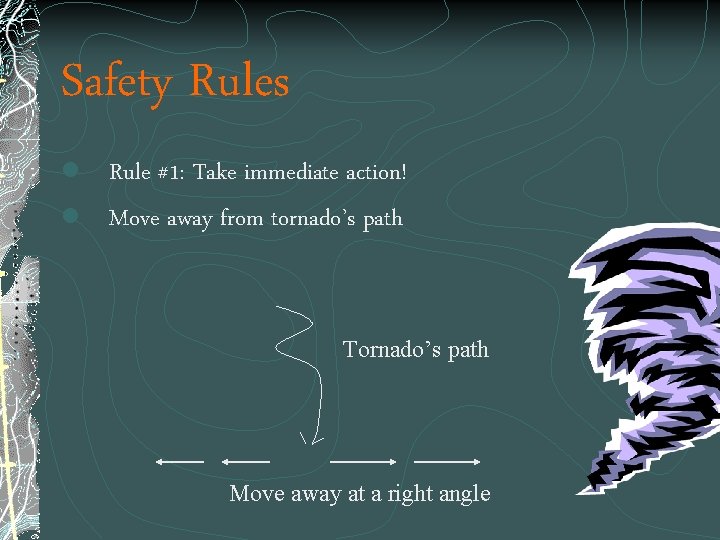 Safety Rules l Rule #1: Take immediate action! l Move away from tornado’s path