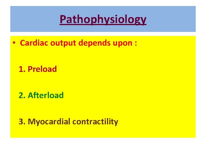 Pathophysiology • Cardiac output depends upon : 1. Preload 2. Afterload 3. Myocardial contractility