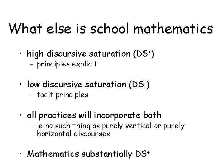 What else is school mathematics • high discursive saturation (DS+) – principles explicit •