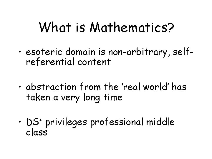 What is Mathematics? • esoteric domain is non-arbitrary, selfreferential content • abstraction from the