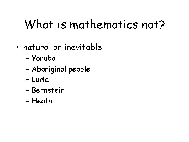 What is mathematics not? • natural or inevitable – – – Yoruba Aboriginal people