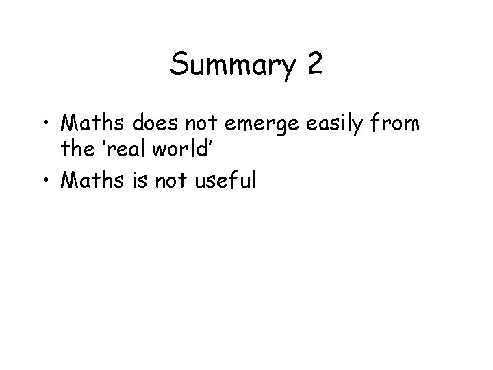 Summary 2 • Maths does not emerge easily from the ‘real world’ • Maths