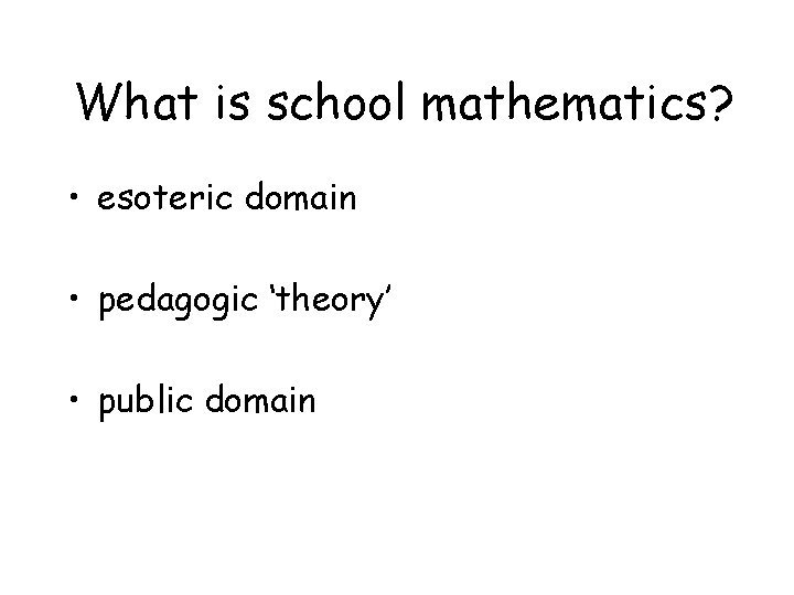 What is school mathematics? • esoteric domain • pedagogic ‘theory’ • public domain 