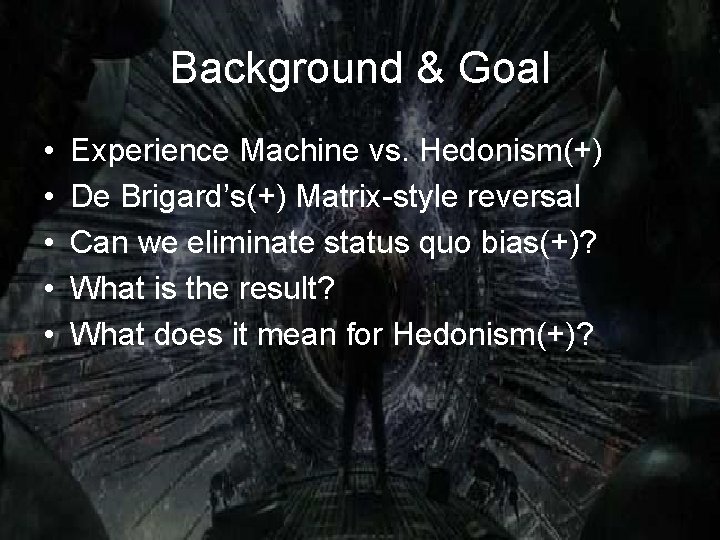 Background & Goal • • • Experience Machine vs. Hedonism(+) De Brigard’s(+) Matrix-style reversal