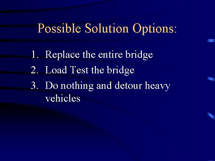 Possible Solution Options: 1. Replace the entire bridge 2. Load Test the bridge 3.