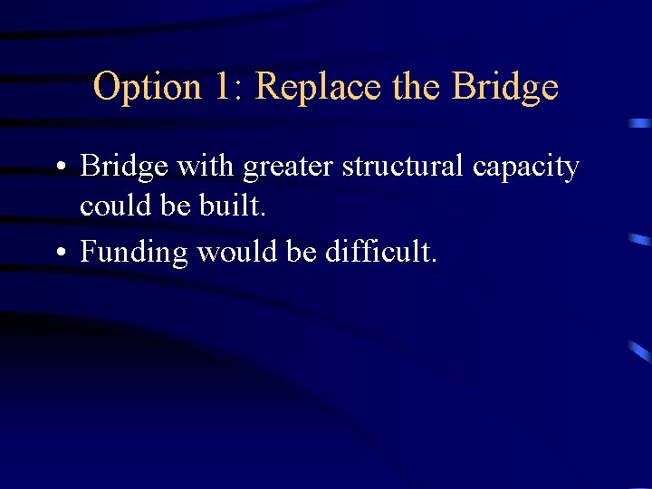 Option 1: Replace the Bridge • Bridge with greater structural capacity could be built.